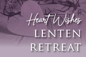 Heart Wishes Lenten Retreat
